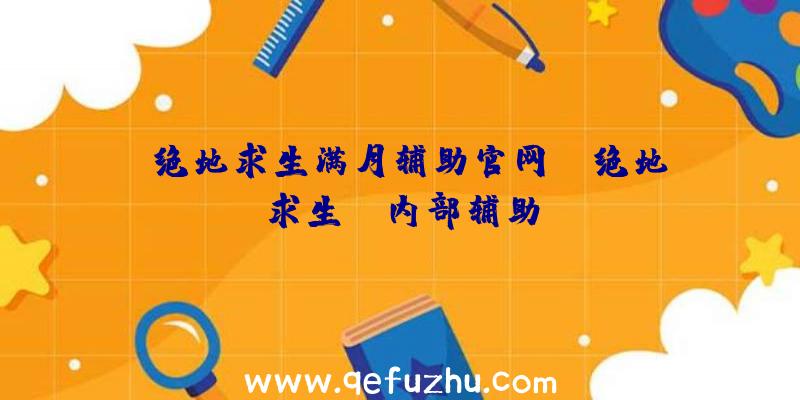 「绝地求生满月辅助官网」|绝地求生tp内部辅助